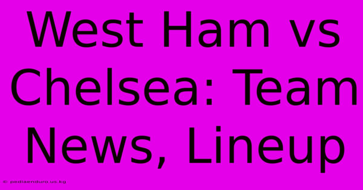 West Ham Vs Chelsea: Team News, Lineup