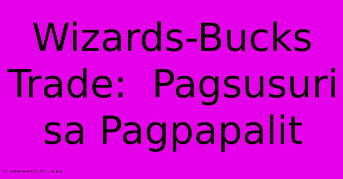 Wizards-Bucks Trade:  Pagsusuri Sa Pagpapalit