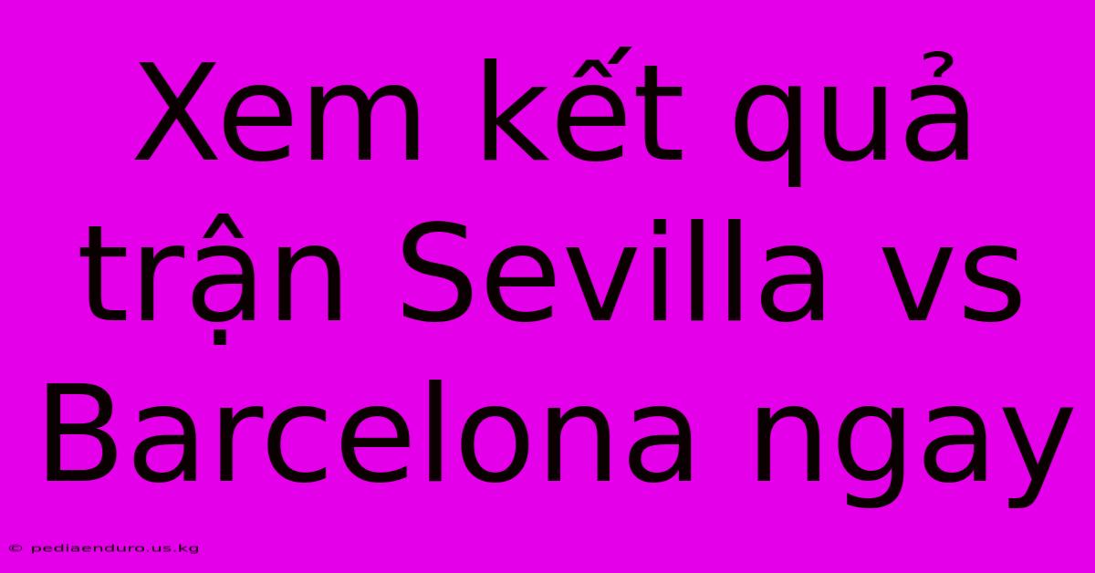 Xem Kết Quả Trận Sevilla Vs Barcelona Ngay