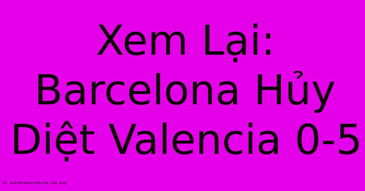 Xem Lại: Barcelona Hủy Diệt Valencia 0-5