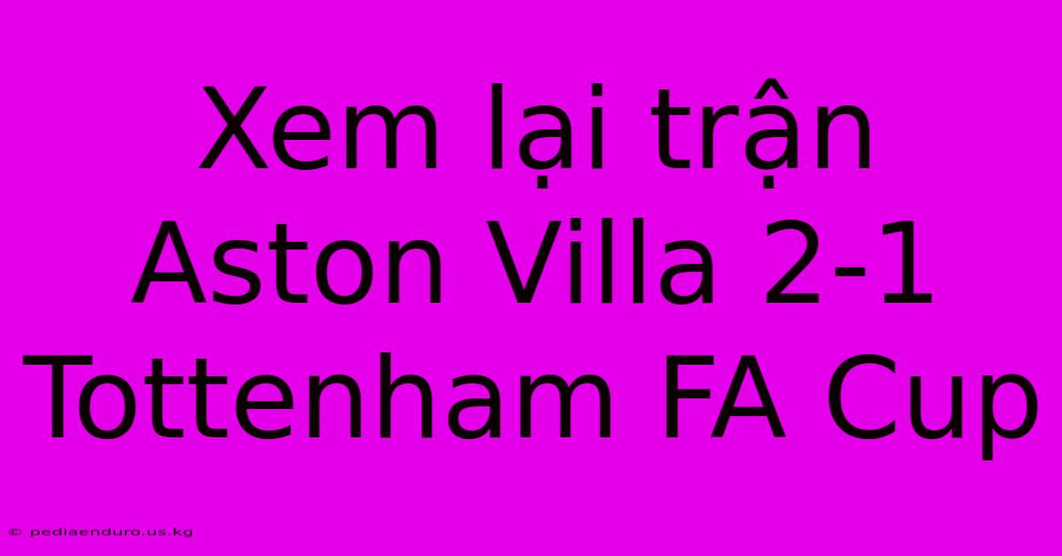 Xem Lại Trận Aston Villa 2-1 Tottenham FA Cup