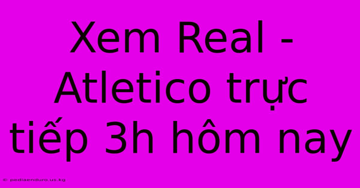 Xem Real - Atletico Trực Tiếp 3h Hôm Nay