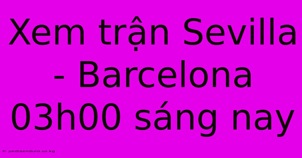 Xem Trận Sevilla - Barcelona 03h00 Sáng Nay