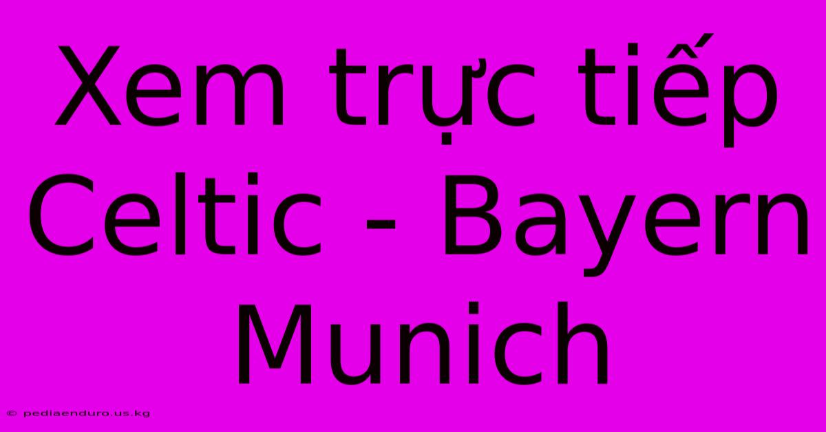 Xem Trực Tiếp Celtic - Bayern Munich