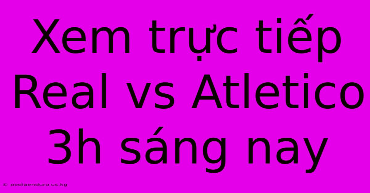 Xem Trực Tiếp Real Vs Atletico 3h Sáng Nay