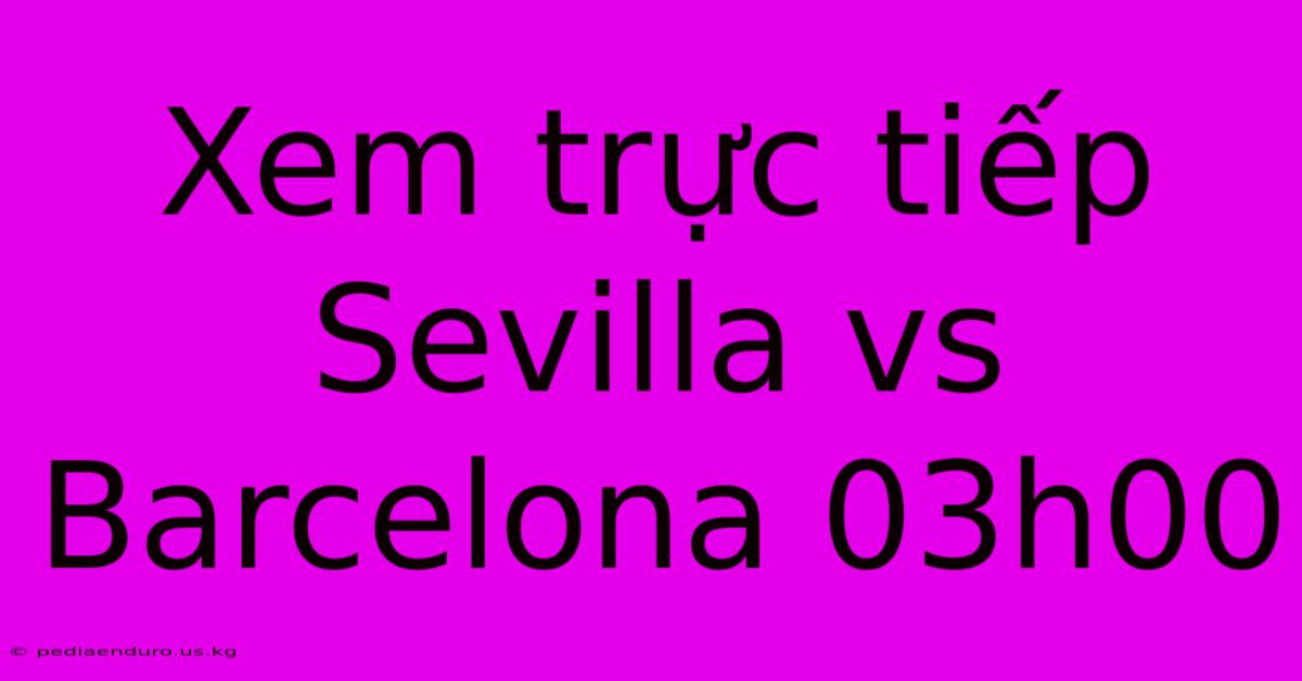 Xem Trực Tiếp Sevilla Vs Barcelona 03h00