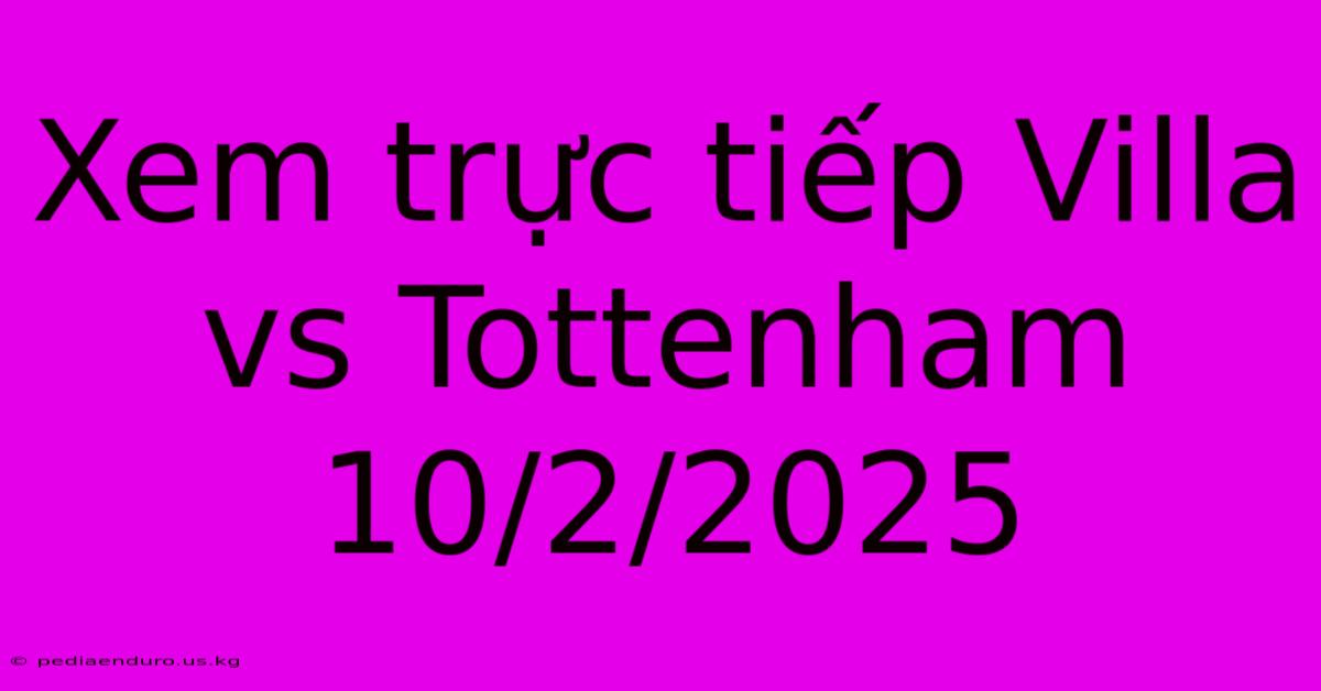 Xem Trực Tiếp Villa Vs Tottenham 10/2/2025