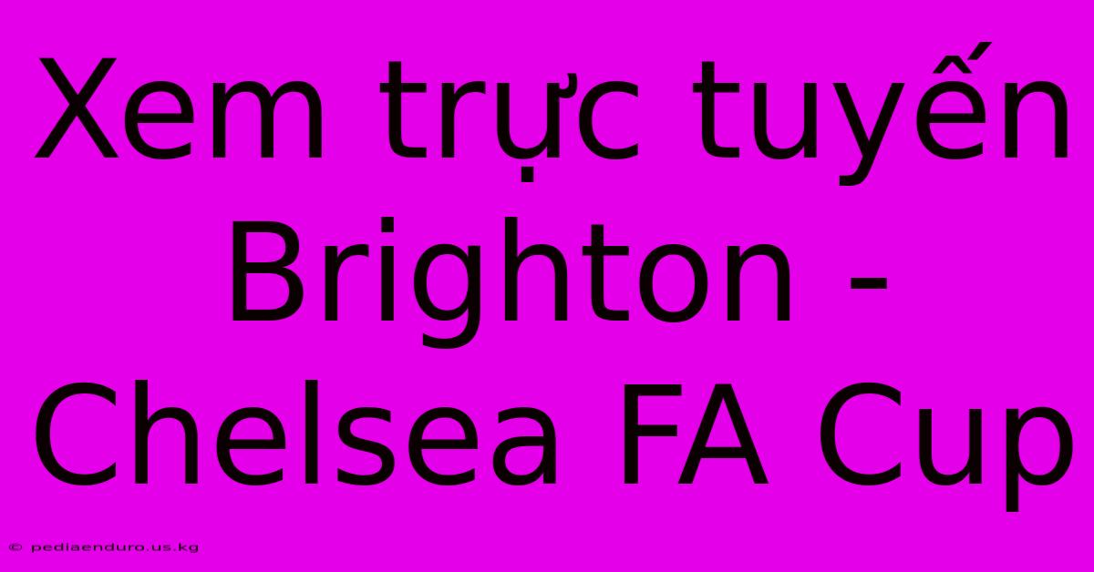 Xem Trực Tuyến Brighton - Chelsea FA Cup