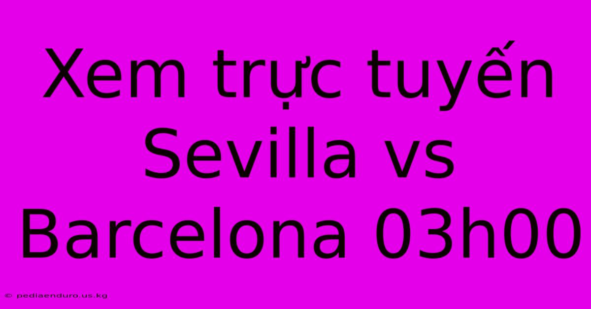 Xem Trực Tuyến Sevilla Vs Barcelona 03h00