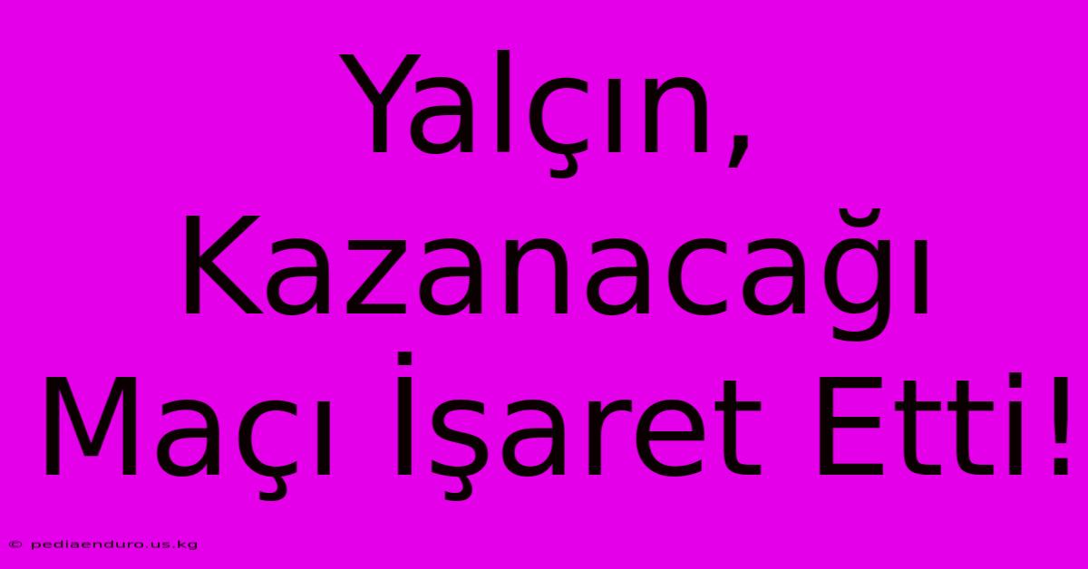 Yalçın, Kazanacağı Maçı İşaret Etti!