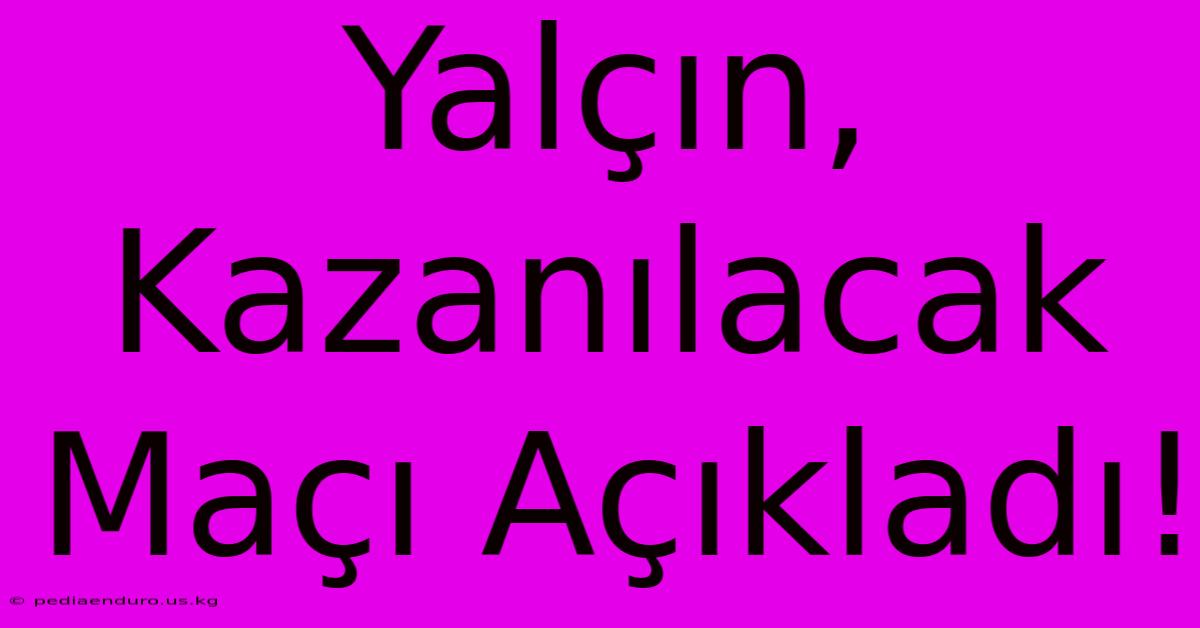 Yalçın, Kazanılacak Maçı Açıkladı!