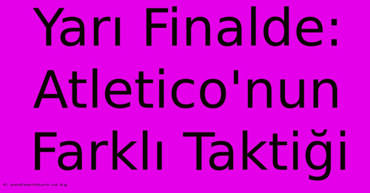 Yarı Finalde: Atletico'nun Farklı Taktiği