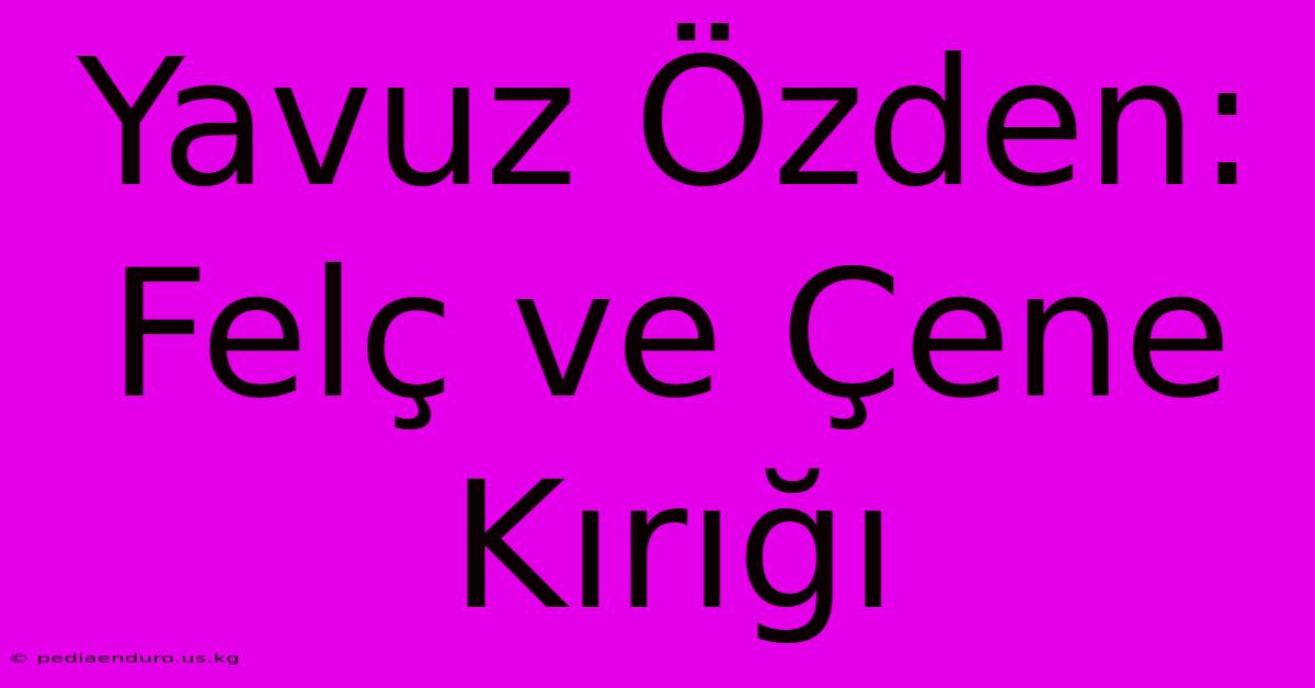 Yavuz Özden: Felç Ve Çene Kırığı