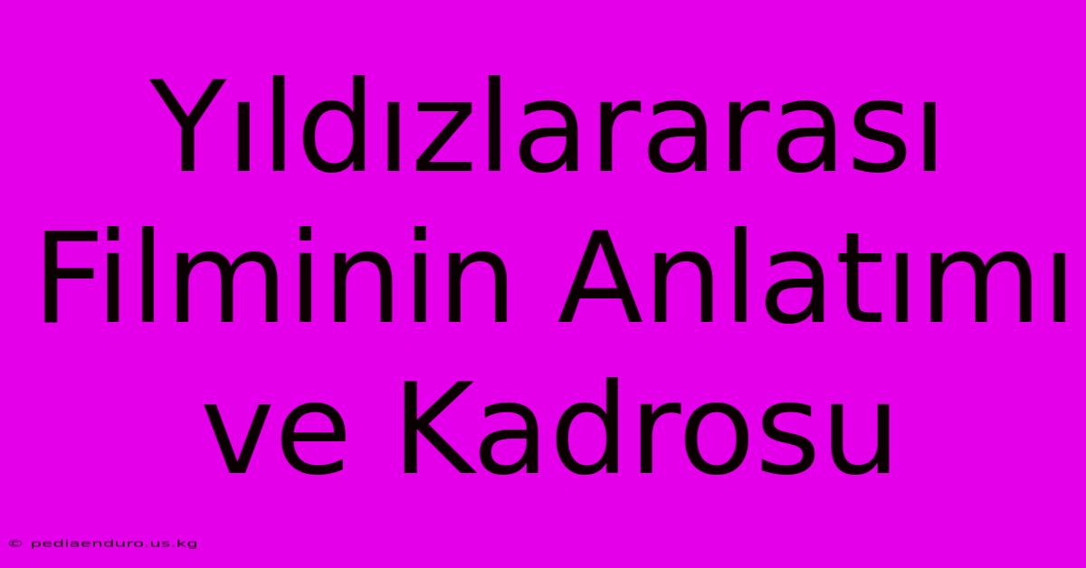 Yıldızlararası Filminin Anlatımı Ve Kadrosu