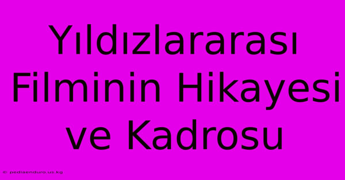 Yıldızlararası Filminin Hikayesi Ve Kadrosu