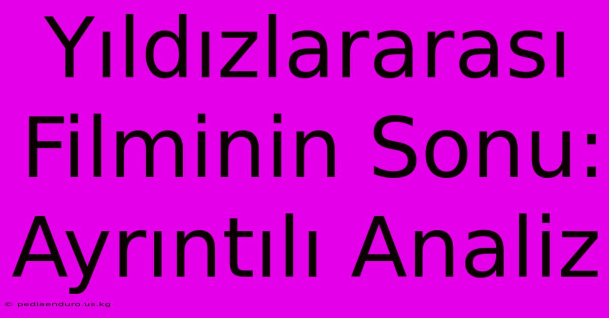 Yıldızlararası Filminin Sonu: Ayrıntılı Analiz