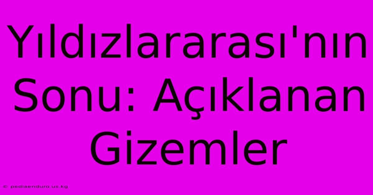 Yıldızlararası'nın Sonu: Açıklanan Gizemler