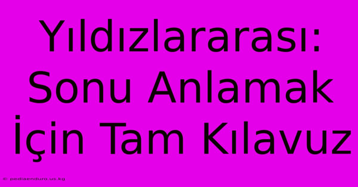 Yıldızlararası: Sonu Anlamak İçin Tam Kılavuz