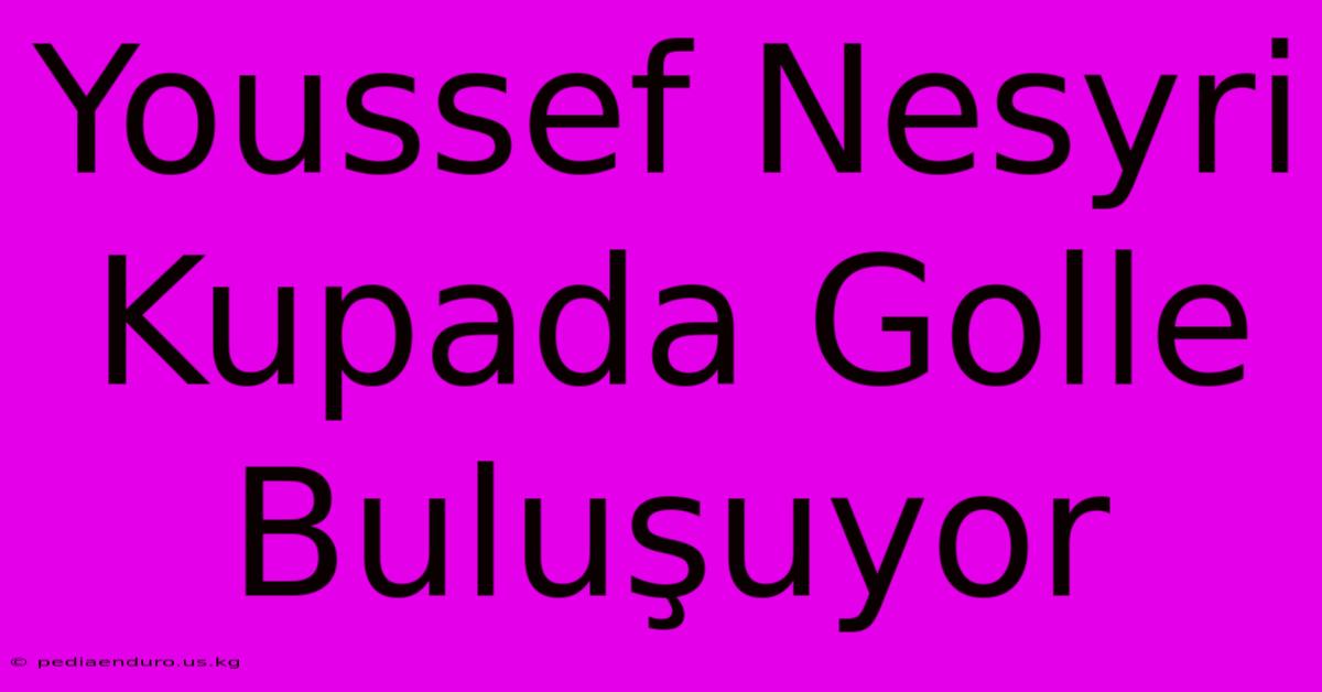 Youssef Nesyri Kupada Golle Buluşuyor