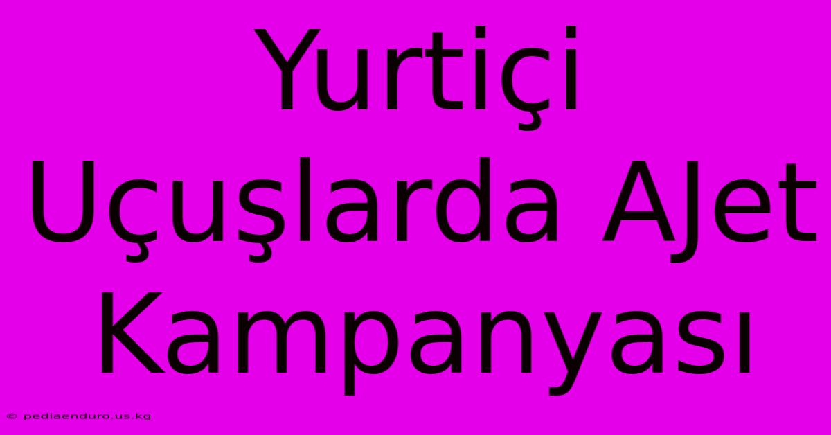 Yurtiçi Uçuşlarda AJet Kampanyası