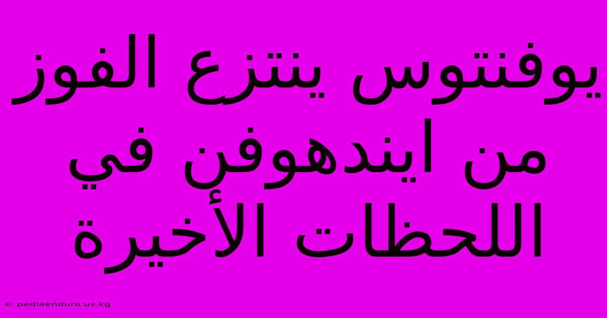 يوفنتوس ينتزع الفوز من ايندهوفن في اللحظات الأخيرة