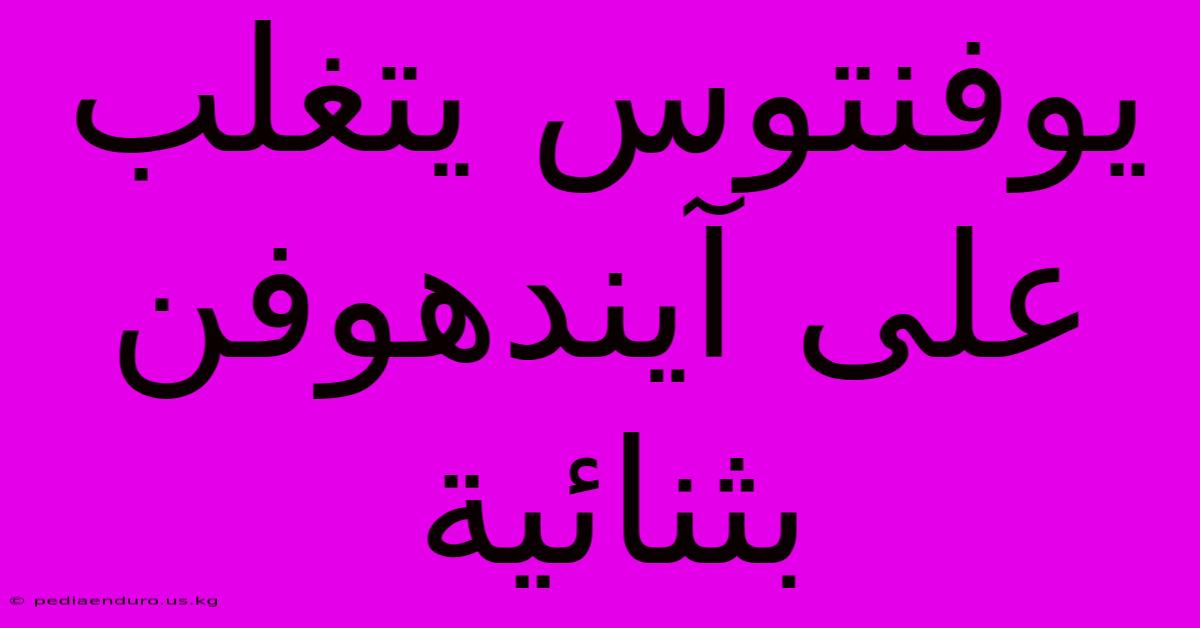 يوفنتوس يتغلب على آيندهوفن بثنائية