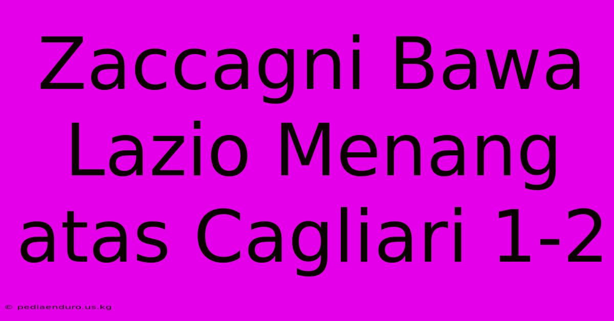 Zaccagni Bawa Lazio Menang Atas Cagliari 1-2