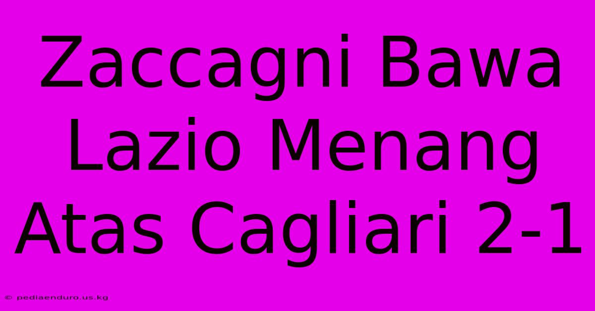 Zaccagni Bawa Lazio Menang Atas Cagliari 2-1