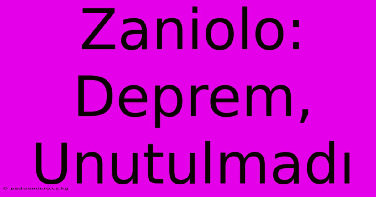 Zaniolo: Deprem, Unutulmadı