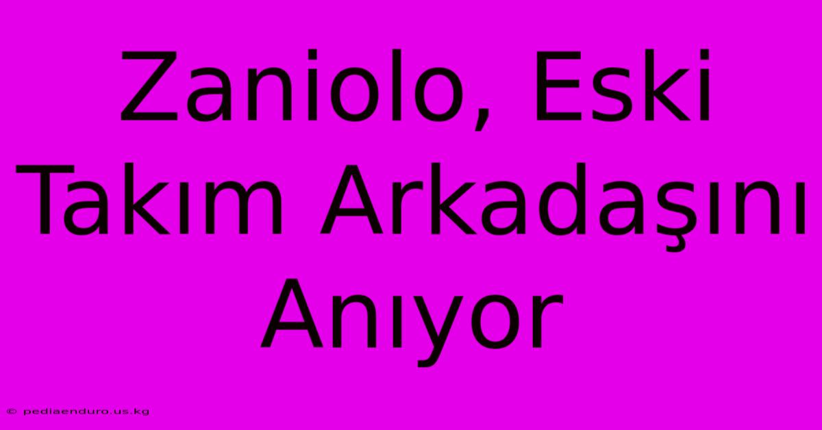 Zaniolo, Eski Takım Arkadaşını Anıyor