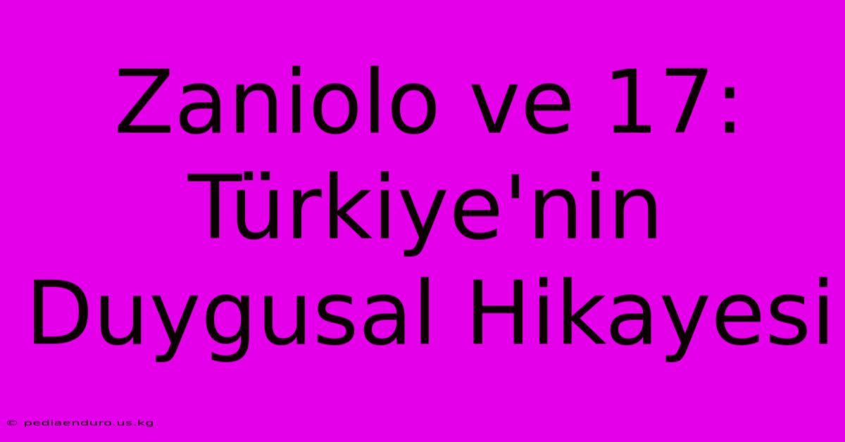 Zaniolo Ve 17: Türkiye'nin Duygusal Hikayesi