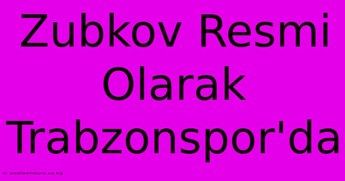 Zubkov Resmi Olarak Trabzonspor'da