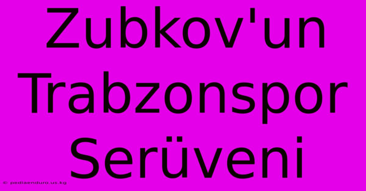 Zubkov'un Trabzonspor Serüveni